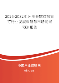 2026-2032年牙用骨螺紋根管釘行業(yè)發(fā)展調(diào)研與市場前景預(yù)測報告
