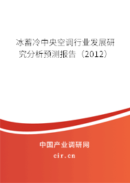 冰蓄冷中央空調行業(yè)發(fā)展研究分析預測報告(2012) 冰蓄冷中央空調行業(yè)發(fā)展研究分析預測報告(2012)