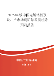 2025年版中國電解鉻粉及塊、片市場調研與發(fā)展趨勢預測報告