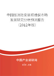中國版消防安裝和維保市場發(fā)展研究分析預(yù)測報(bào)告（2012年版）