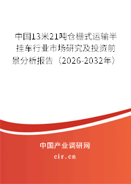 中國13米21噸倉柵式運輸半掛車行業(yè)市場研究及投資前景分析報告(2026-2032年) 中國13米21噸倉柵式運輸半掛車行業(yè)市場研究及投資前景分析報告(2026-2032年)