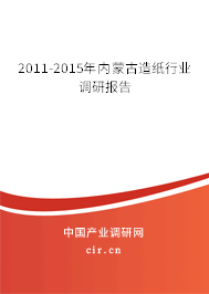 2011-2015年內蒙古造紙行業(yè)調研報告 2011-2015年內蒙古造紙行業(yè)調研報告