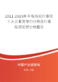 2011-2015年平板電視行業(yè)前十大企業(yè)競爭力分析及行業(yè)投資前景分析報告