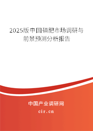 2025版中國磷肥市場調(diào)研與前景預(yù)測分析報告 2025版中國磷肥市場調(diào)研與前景預(yù)測分析報告