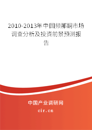 2010-2013年中國(guó)頻那酮市場(chǎng)調(diào)查分析及投資前景預(yù)測(cè)報(bào)告