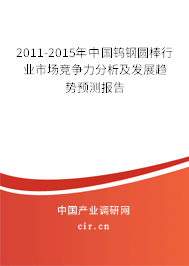 2011-2015年中國(guó)鎢鋼圓棒行業(yè)市場(chǎng)競(jìng)爭(zhēng)力分析及發(fā)展趨勢(shì)預(yù)測(cè)報(bào)告