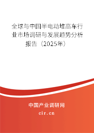 全球與中國半電動堆高車行業(yè)市場調研與發(fā)展趨勢分析報告（2025年）