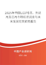 2025年中國(guó)LED襯底、外延片及芯片市場(chǎng)現(xiàn)狀調(diào)查與未來發(fā)展前景趨勢(shì)報(bào)告
