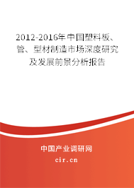 2012-2016年中國塑料板、管、型材制造市場深度研究及發(fā)展前景分析報告