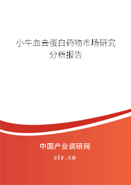 小牛血去蛋白藥物市場研究分析報告 小牛血去蛋白藥物市場研究分析報告
