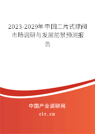 2023-2029年中國二片式球閥市場調(diào)研與發(fā)展前景預(yù)測報(bào)告 2023-2029年中國二片式球閥市場調(diào)研與發(fā)展前景預(yù)測報(bào)告