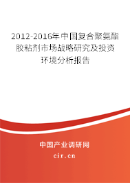 2012-2016年中國(guó)復(fù)合聚氨酯膠粘劑市場(chǎng)戰(zhàn)略研究及投資環(huán)境分析報(bào)告