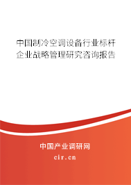 中國(guó)制冷空調(diào)設(shè)備行業(yè)標(biāo)桿企業(yè)戰(zhàn)略管理研究咨詢報(bào)告 中國(guó)制冷空調(diào)設(shè)備行業(yè)標(biāo)桿企業(yè)戰(zhàn)略管理研究咨詢報(bào)告
