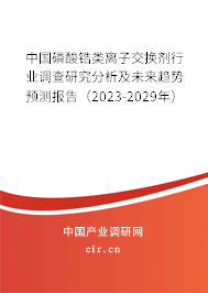 中國磷酸鋯類離子交換劑行業(yè)調(diào)查研究分析及未來趨勢預(yù)測報告(2023-2029年) 中國磷酸鋯類離子交換劑行業(yè)調(diào)查研究分析及未來趨勢預(yù)測報告(2023-2029年)