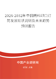 2026-2032年中國明料印口燈筒發(fā)展現(xiàn)狀調(diào)研及未來趨勢預(yù)測報(bào)告