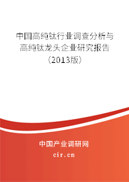 中國(guó)高純鈦行業(yè)調(diào)查分析與高純鈦龍頭企業(yè)研究報(bào)告(2013版) 中國(guó)高純鈦行業(yè)調(diào)查分析與高純鈦龍頭企業(yè)研究報(bào)告(2013版)