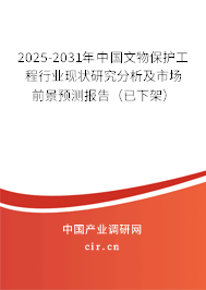 2025-2031年中國文物保護工程行業(yè)現(xiàn)狀研究分析及市場前景預測報告（已下架）