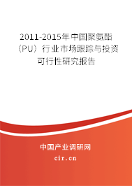 2011-2015年中國聚氨酯（PU）行業(yè)市場跟蹤與投資可行性研究報告