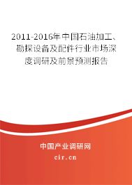 2011-2016年中國石油加工、勘探設(shè)備及配件行業(yè)市場深度調(diào)研及前景預(yù)測報告