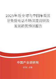 2025年版全球與中國車載藍(lán)牙免提電話市場深度調(diào)研及發(fā)展趨勢預(yù)測報告 2025年版全球與中國車載藍(lán)牙免提電話市場深度調(diào)研及發(fā)展趨勢預(yù)測報告
