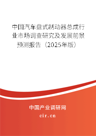 中國汽車盤式制動器總成行業(yè)市場調(diào)查研究及發(fā)展前景預測報告（2025年版）