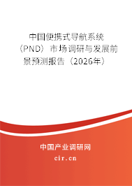 中國便攜式導(dǎo)航系統(tǒng)（PND）市場調(diào)研與發(fā)展前景預(yù)測報告（2026年）