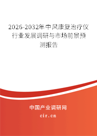 2026-2032年中風(fēng)康復(fù)治療儀行業(yè)發(fā)展調(diào)研與市場(chǎng)前景預(yù)測(cè)報(bào)告 2026-2032年中風(fēng)康復(fù)治療儀行業(yè)發(fā)展調(diào)研與市場(chǎng)前景預(yù)測(cè)報(bào)告