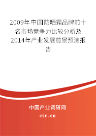 2009年中國防曬霜品牌前十名市場競爭力比較分析及2014年產(chǎn)業(yè)發(fā)展前景預測報告