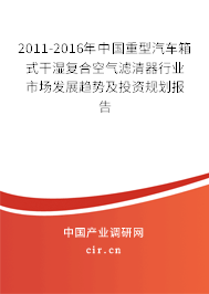 2011-2016年中國重型汽車箱式干濕復(fù)合空氣濾清器行業(yè)市場發(fā)展趨勢及投資規(guī)劃報告