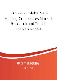 2021-2027 Global Self-Healing Composites Market Research and Trends Analysis Report 2021-2027 Global Self-Healing Composites Market Research and Trends Analysis Report