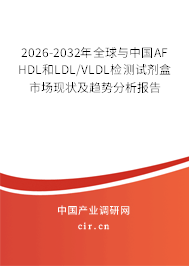 2026-2032年全球與中國AF HDL和LDL/VLDL檢測試劑盒市場現(xiàn)狀及趨勢分析報告
