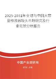 2025-2031年全球與中國大容量移液器吸頭市場研究及行業(yè)前景分析報告