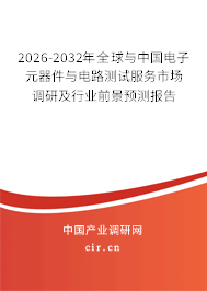 2026-2032年全球與中國電子元器件與電路測試服務市場調研及行業(yè)前景預測報告