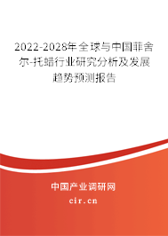 2022-2028年全球與中國菲舍爾-托蠟行業(yè)研究分析及發(fā)展趨勢預測報告