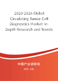2020-2026 Global Circulating Tumor Cell Diagnostics Market In-Depth Research and Trends Report 2020-2026 Global Circulating Tumor Cell Diagnostics Market In-Depth Research and Trends Report