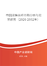中國滾珠絲桿市場分析與前景趨勢（2026-2032年）