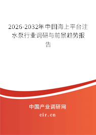 2026-2032年中國海上平臺注水泵行業(yè)調(diào)研與前景趨勢報告