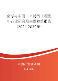 全球與中國LCP 特殊工程塑料行業(yè)研究及前景趨勢報告(2024-2030年) 全球與中國LCP 特殊工程塑料行業(yè)研究及前景趨勢報告(2024-2030年)