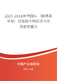 2025-2031年中國N-（膦?；谆└拾彼崾袌霈F(xiàn)狀與前景趨勢報告