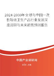 2024-2030年全球與中國一次性吸收衛(wèi)生產(chǎn)品行業(yè)發(fā)展深度調(diào)研與未來趨勢預(yù)測報告