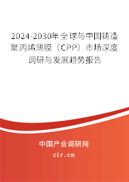 2024-2030年全球與中國鑄造聚丙烯薄膜（CPP）市場深度調研與發(fā)展趨勢報告