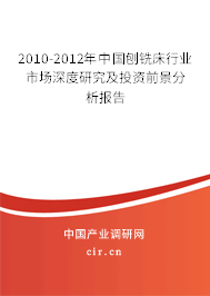 2010-2012年中國刨銑床行業(yè)市場深度研究及投資前景分析報告 2010-2012年中國刨銑床行業(yè)市場深度研究及投資前景分析報告