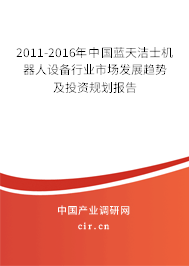 2011-2016年中國(guó)藍(lán)天潔士機(jī)器人設(shè)備行業(yè)市場(chǎng)發(fā)展趨勢(shì)及投資規(guī)劃報(bào)告