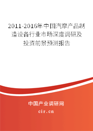 2011-2016年中國汽摩產品制造設備行業(yè)市場深度調研及投資前景預測報告