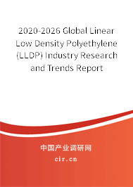 2020-2026 Global Linear Low Density Polyethylene (LLDP) Industry Research and Trends Report 2020-2026 Global Linear Low Density Polyethylene (LLDP) Industry Research and Trends Report