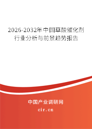 2026-2032年中國草酸催化劑行業(yè)分析與前景趨勢報告