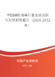 中國彈性繃帶行業(yè)發(fā)展調(diào)研與前景趨勢報(bào)告(2025-2031年) 中國彈性繃帶行業(yè)發(fā)展調(diào)研與前景趨勢報(bào)告(2025-2031年)