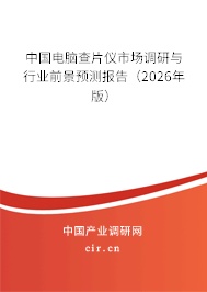 中國(guó)電腦查片儀市場(chǎng)調(diào)研與行業(yè)前景預(yù)測(cè)報(bào)告(2026年版) 中國(guó)電腦查片儀市場(chǎng)調(diào)研與行業(yè)前景預(yù)測(cè)報(bào)告(2026年版)