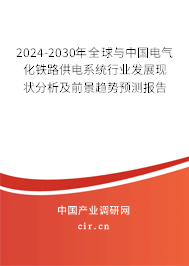 2024-2030年全球與中國電氣化鐵路供電系統(tǒng)行業(yè)發(fā)展現(xiàn)狀分析及前景趨勢預(yù)測報告