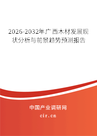 2026-2032年廣西木材發(fā)展現(xiàn)狀分析與前景趨勢預測報告